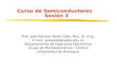 Curso de Semiconductores Sesión 3 Prof. José Edinson Aedo Cobo, Msc. Dr. Eng. E-mail: joseaedo@udea.edu.co Departamento de Ingeniería Electrónica Grupo.