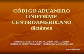 CÓDIGO ADUANERO UNIFORME CENTROAMERICANO dictámen COMISIÓN POLÍTICA Y DE ASUNTOS PARTIDARIOS COMISIÓN DE INTEGRACIÓN, COMERCIO Y DESARROLLO Agosto de 2007.