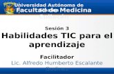 Facilitador Lic. Alfredo Humberto Escalante Godinez Facultad de Medicina Culiacán Universidad Autónoma de Sinaloa Sesión 3 Habilidades TIC para el aprendizaje.