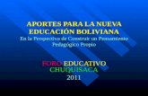 APORTES PARA LA NUEVA EDUCACIÓN BOLIVIANA En la Perspectiva de Construir un Pensamiento Pedagógico Propio FORO EDUCATIVO CHUQUISACA 2011.