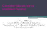 Características de la oralidad formal ILEA – UNRN Lic. en Diseño Artístico Audiovisual Tecnicatura en Producción Orgánica Vegetal Lic. en Agroecología.