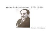 Antonio Machado (1875-1939) Por J.L. Rodríguez. Antonio Machado Ruiz Nació en Sevilla, 26 de julio de 1875 – Collioure,Sevilla26 de julio1875 Collioure.