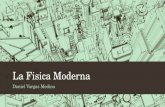 La Fisica Moderna Daniel Vargas Medina. Comienzos de la física moderna La física moderna tiene sus comienzos a principios del siglo XX. En la época cuando.