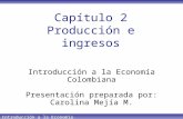 Introducción a la Economía Colombiana Capítulo 2 Producción e ingresos Introducción a la Economía Colombiana Presentación preparada por: Carolina Mejía.