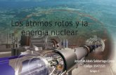 Los átomos rotos y la energía nuclear Jonathan Alexis Saldarriaga Conde Código: 25471521 Grupo 1.