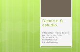 Deporte & estudio Integrantes: Miguel Garzón Juan Fernando Arias Sebastián Scott Felipe Montoya Camilo Montoya.