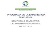 PROGRAMA DE LA EXPERIENCIA EDUCATIVA: DESARROLLO COMUNITARIO LIC. YARETH PÉREZ CARMONA AGOSTO 2011.