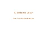 El Sistema Solar Por : Luis Fabián Paredes. Introducción Sistema Solar El Sol nuestra única estrella Los planetas del Sistema Solar: ( interiores, exteriores.