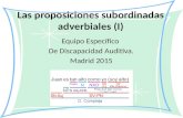 Las proposiciones subordinadas adverbiales (I) Equipo Específico De Discapacidad Auditiva. Madrid 2015.