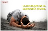 LA HUMILDAD DE LA SABIDURÍA DIVINA LA HUMILDAD DE LA SABIDURÍA DIVINA Lección 8.