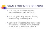 GIAN LORENZO BERNINI Fue una de las figuras más sobresalientes del barroco. Fue un gran arquitecto, pintor, dibujante y escenógrafo. Concibió espectáculos.