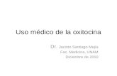 Uso médico de la oxitocina Dr. Jacinto Santiago Mejía Fac. Medicina, UNAM Diciembre de 2010.