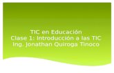 TIC en Educación Clase 1: Introducción a las TIC Ing. Jonathan Quiroga Tinoco.