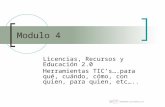 Modulo 4 Licencias, Recursos y Educación 2.0 Herramientas TIC’s….para qué, cuándo, cómo, con quien, para quien, etc…..