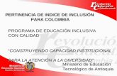 PERTINENCIA DE INDICE DE INCLUSIÓN PARA COLOMBIA PROGRAMA DE EDUCACIÓN INCLUSIVA CON CALIDAD “CONSTRUYENDO CAPACIDAD INSTITUCIONAL PARA LA ATENCIÓN A LA.