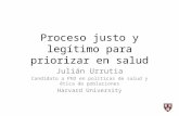 Proceso justo y legítimo para priorizar en salud Julián Urrutia Candidato a PhD en políticas de salud y ética de poblaciones Harvard University.