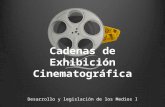 Cadenas de Exhibición Cinematográfica Desarrollo y legislación de los Medios I.