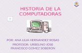 HISTORIA DE LA COMPUTADORAS POR: ANA LILIA HERNANDEZ ROSAS PROFESOR: URBELINO JOSE FRANCISCO GOMEZ SOBERON.