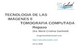 TECNOLOGIA DE LAS IMÁGENES ll TOMOGRAFIA COMPUTADA Repaso Dra. María Cristina Gariboldi dragariboldi@hotmail.com http:// . com 25-11-2009.