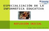 REFLEXIÓN INICIAL ESPECIALIZACIÓN DE LA INFORMÁTICA EDUCATIVA Jorge Iván Zuleta Docente.