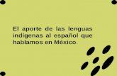 El aporte de las lenguas indígenas al español que hablamos en México.