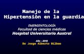 Manejo de la Hipertensiòn en la guardia EMERGENTOLOGÍA Facultad de ciencias médicas Hospital Universitario Austral Año – 2010 Dr Jorge Alberto Bilbao.