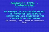 Seminario CEPAL - ProInversión Lima, noviembre del 2003 UN ENFOQUE DE EVALUACIÓN SOCIAL DE PROYECTOS QUE PERMITE DETERMINAR LOS BENEFICIOS POR CATEGORÍA.