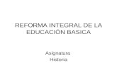 REFORMA INTEGRAL DE LA EDUCACIÓN BASICA Asignatura Historia.