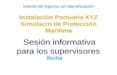 Intento de ingreso sin identificación Instalación Portuaria XYZ Simulacro de Protección Marítima Sesión informativa para los supervisores fecha.
