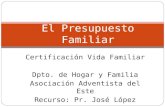Certificación Vida Familiar Dpto. de Hogar y Familia Asociación Adventista del Este Recurso: Pr. José López El Presupuesto Familiar.