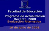 Facultad de Educación Programa de Actualización Docente, 2008 Evaluación Alternativa 19 de Junio de 2008.