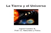 La Tierra y el Universo Ingrid Fuentes N. Prof. Cs. Naturales y Física.