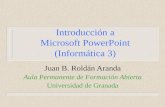 Introducción a Microsoft PowerPoint (Informática 3) Juan B. Roldán Aranda Aula Permanente de Formación Abierta Universidad de Granada.