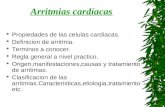 Arritmias cardíacas  Propiedades de las celulas cardiacas.  Definicion de arritmia.  Terminos a conocer.  Regla general a nivel practico.  Origen,manifestaciones,causas.