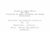 Diseña al cambio México 2011-2012. Filtración de aguas residuales por método convencional. Escuela secundaria técnica No. 12 Amatitán, Jalisco. Mtro. DAVID.