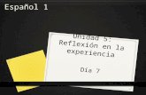 Unidad 5: Reflexión en la experiencia Día 7 Español 1.
