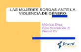 LAS MUJERES SORDAS ANTE LA VIOLENCIA DE GÉNERO Mónica Díez Dpto Orientación de Fesord CV.