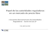 Papel de las autoridades reguladoras en un mercado de precio libre I Encuentro Iberoamericano de Autoridades Reguladoras – Sector de Gas LP 9 de abril.