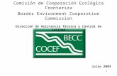 1 Comisión de Cooperación Ecológica Fronteriza Border Environment Cooperation Commission Dirección de Asistencia Técnica y Control de Calidad Julio 2003.