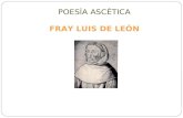 POESÍA ASCÉTICA FRAY LUIS DE LEÓN. Nace en un pequeño pueblo español llamado “Belmonte Cuenca” en 1527. Poeta, humanista y traductor, considerado uno.