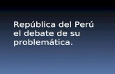República del Perú el debate de su problemática..