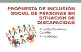 PROPUESTA DE INCLUSIÓN SOCIAL DE PERSONAS EN SITUACIÓN DE DISCAPACIDAD Priscilla Gutiérrez Carrillo Kinesiólogo.
