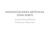 MANIFESTACIONES ARTÍSTICAS ZONA NORTE EDUCACIÓN ARTÍSTICA Profesora: Marta Jara.