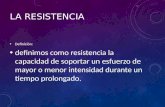 LA RESISTENCIA Definición: definimos como resistencia la capacidad de soportar un esfuerzo de mayor o menor intensidad durante un tiempo prolongado.