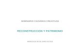 SEMINARIO CIUDADES CREATIVAS RECONSTRUCCION Y PATRIMONIO MIERCOLES 30 DE JUNIO DE 2010.