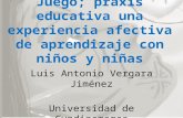 Juego; praxis educativa una experiencia afectiva de aprendizaje con niños y niñas Luis Antonio Vergara Jiménez Universidad de Cundinamarca.