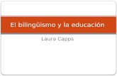 Laura Capps El bilingüismo y la educación. INTRODUCCIÓN El Bilingüismo: la capacidad de hablar dos idiomas con fluidez Ejemplo: Una persona tiene padres.