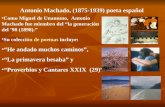 Antonio Machado, (1875-1939) poeta español Como Miguel de Unamuno, Antonio Machado fue miembro del “la generación del ’98 (1898).” Su colección de poemas.
