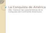 La Conquista de América Obj.: Conocer las características de la Conquista del Continente Americano.