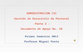 ADMINISTRACION III Gestión de Desarrollo de Personal -Parte 2 – Documento de Apoyo No. 10 Primer Semestre 2013 Profesor Miguel Punte.